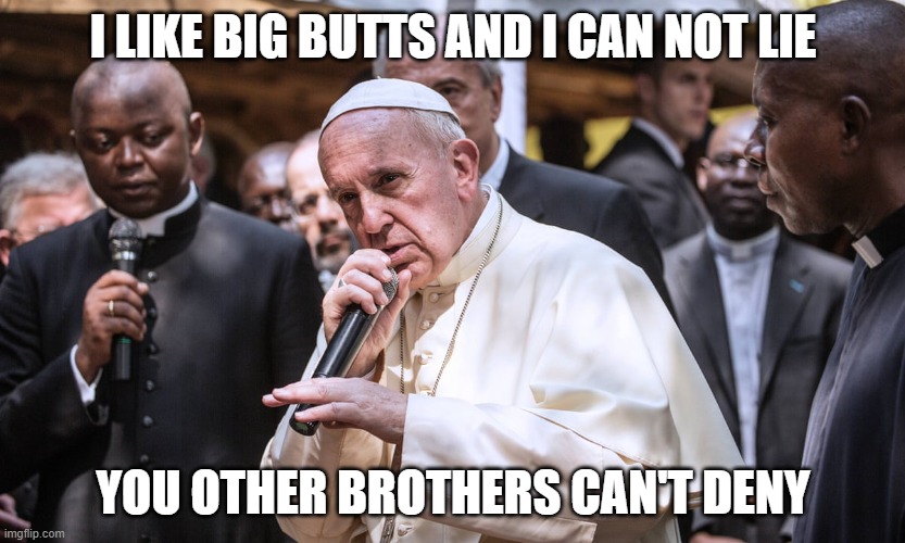 Pope Likes Dat Ass |  I LIKE BIG BUTTS AND I CAN NOT LIE; YOU OTHER BROTHERS CAN'T DENY | image tagged in pope,twitter | made w/ Imgflip meme maker
