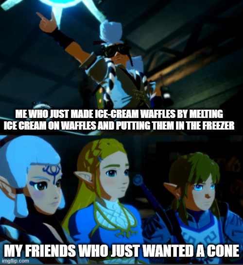 ice-cream waffle cookies | ME WHO JUST MADE ICE-CREAM WAFFLES BY MELTING ICE CREAM ON WAFFLES AND PUTTING THEM IN THE FREEZER; MY FRIENDS WHO JUST WANTED A CONE | image tagged in zelda | made w/ Imgflip meme maker