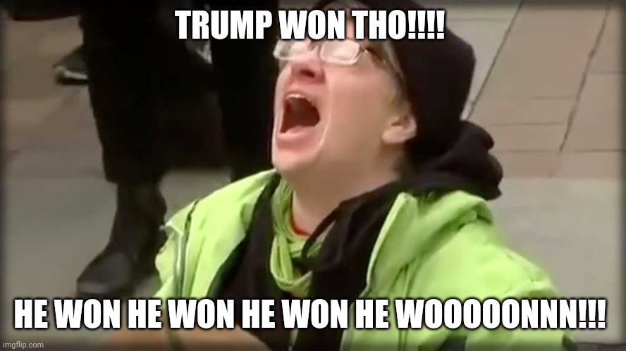 Your tears are delicious ;) | TRUMP WON THO!!!! HE WON HE WON HE WON HE WOOOOONNN!!! | image tagged in donald trump,election 2020 | made w/ Imgflip meme maker