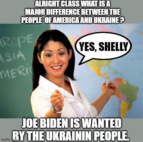 well I know somebody that cares Joe. | ALRIGHT CLASS WHAT IS A MAJOR DIFFERENCE BETWEEN THE PEOPLE  OF AMERICA AND UKRAINE ? YES, SHELLY; JOE BIDEN IS WANTED BY THE UKRAININ PEOPLE. | image tagged in trump,biden,election fraud,election 2020,hunter biden | made w/ Imgflip meme maker