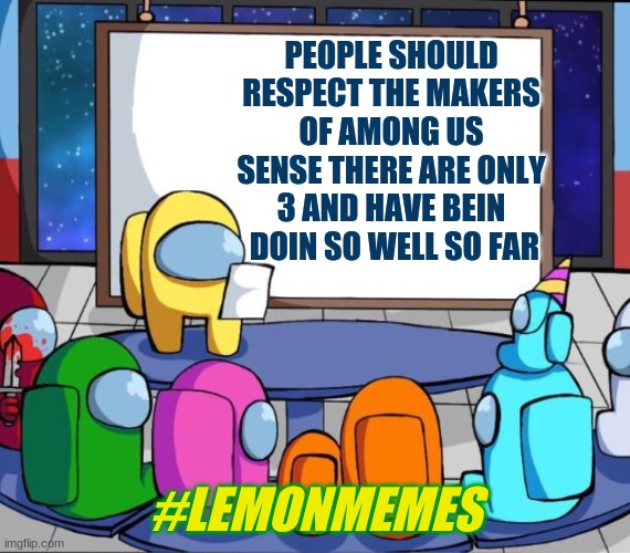 among us presentation | PEOPLE SHOULD RESPECT THE MAKERS OF AMONG US SENSE THERE ARE ONLY 3 AND HAVE BEIN  DOIN SO WELL SO FAR; #LEMONMEMES | image tagged in among us presentation,respect the makers | made w/ Imgflip meme maker