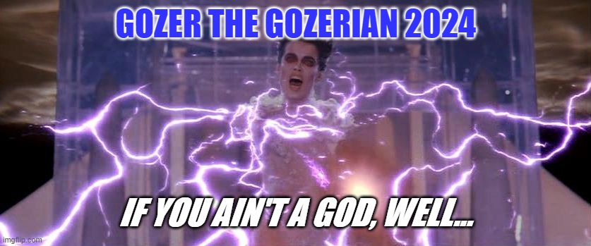 Gozer | GOZER THE GOZERIAN 2024 IF YOU AIN'T A GOD, WELL... | image tagged in gozer | made w/ Imgflip meme maker