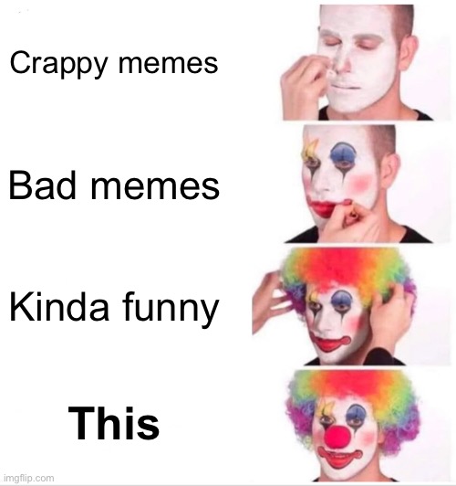 Crappy memes Bad memes Kinda funny This | image tagged in memes,clown applying makeup | made w/ Imgflip meme maker