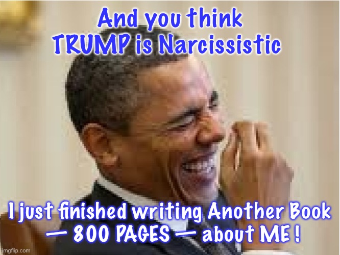 Me Myself & I | And you think TRUMP is Narcissistic; I just finished writing Another Book
 — 800 PAGES — about ME ! | image tagged in president obama laughing | made w/ Imgflip meme maker