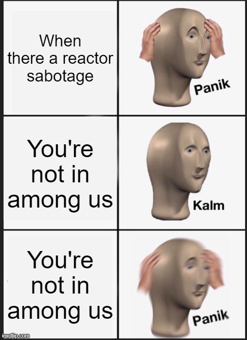 Panik Kalm Panik Meme | When there a reactor sabotage; You're not in among us; You're not in among us | image tagged in memes,panik kalm panik | made w/ Imgflip meme maker