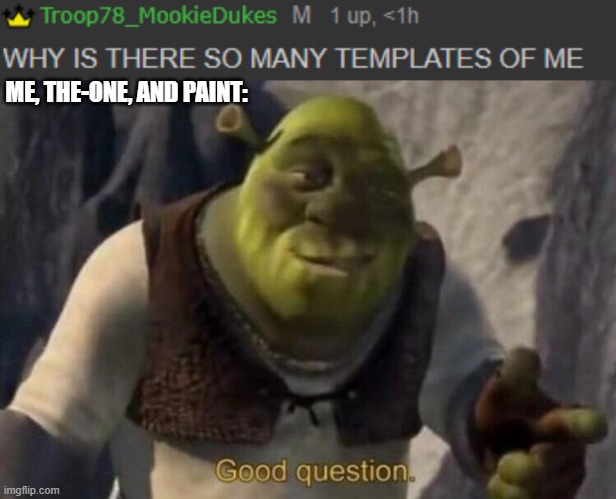 ME, THE-ONE, AND PAINT: | image tagged in shrek good question | made w/ Imgflip meme maker