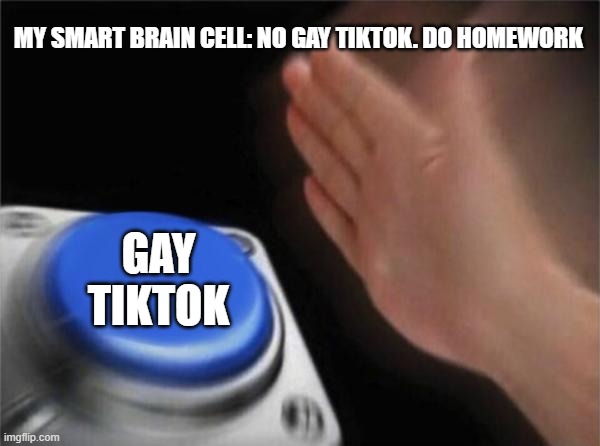 Blank Nut Button Meme | MY SMART BRAIN CELL: NO GAY TIKTOK. DO HOMEWORK; GAY TIKTOK | image tagged in memes,blank nut button | made w/ Imgflip meme maker