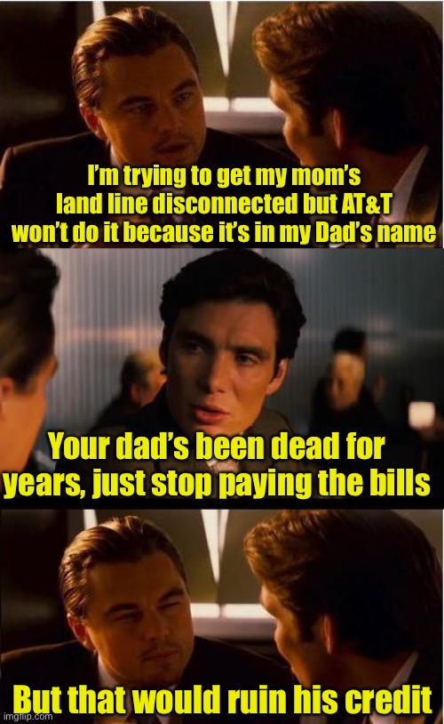 If going to heaven or hell was based on your credit score | I’m trying to get my mom’s land line disconnected but AT&T won’t do it because it’s in my Dad’s name; Your dad’s been dead for years, just stop paying the bills; But that would ruin his credit | image tagged in memes,inception | made w/ Imgflip meme maker