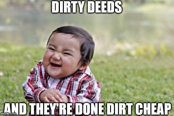 Evil Toddler Meme | DIRTY DEEDS; AND THEY'RE DONE DIRT CHEAP | image tagged in memes,evil toddler | made w/ Imgflip meme maker