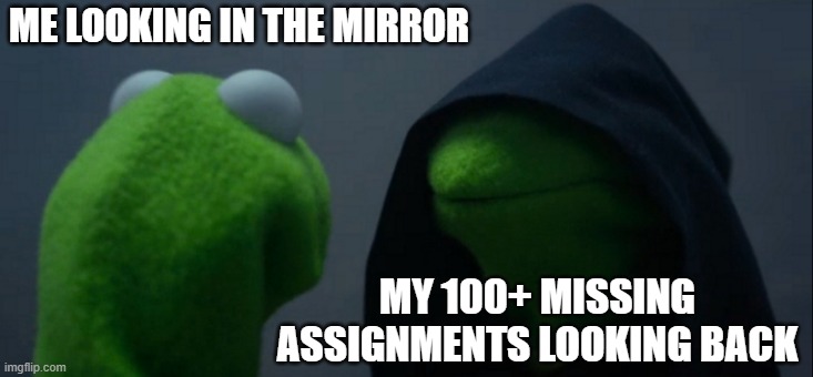 Evil Kermit Meme | ME LOOKING IN THE MIRROR; MY 100+ MISSING ASSIGNMENTS LOOKING BACK | image tagged in memes,evil kermit | made w/ Imgflip meme maker