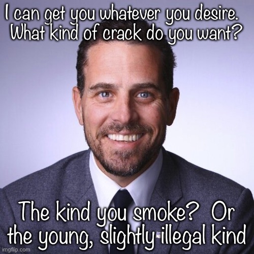 Hunter Biden | I can get you whatever you desire.  
What kind of crack do you want? The kind you smoke?  Or the young, slightly illegal kind | image tagged in hunter biden | made w/ Imgflip meme maker