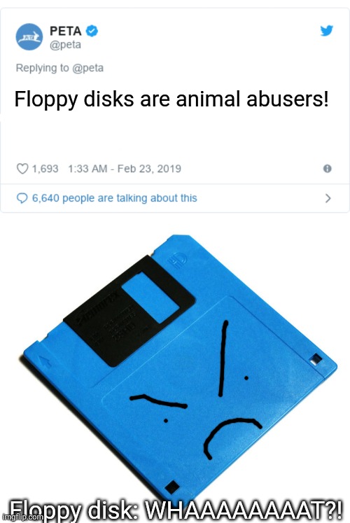 Floppy disks are animal abusers! Floppy disk: WHAAAAAAAAT?! | image tagged in peta tweet,blue floppy disk | made w/ Imgflip meme maker