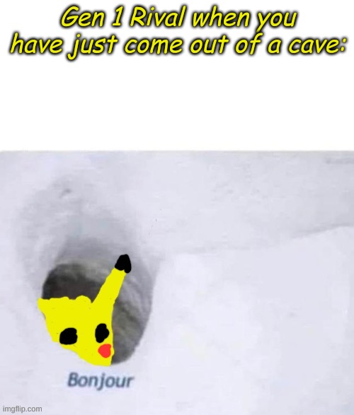 Yup. Another Gen 1 Rival Meme. | Gen 1 Rival when you have just come out of a cave: | image tagged in pikachu bonjour,memes,bonjour,pikachu,pokemon | made w/ Imgflip meme maker
