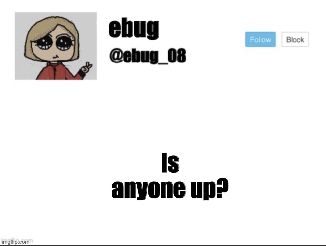 I’m bored lol | Is anyone up? | image tagged in ebug_08 update | made w/ Imgflip meme maker