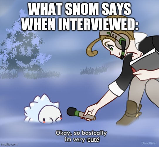 Yasssssssssssssssssssssssssssssssss | WHAT SNOM SAYS WHEN INTERVIEWED:; cute | image tagged in okay so basically i m very smol snom edition,pokemon,memes | made w/ Imgflip meme maker
