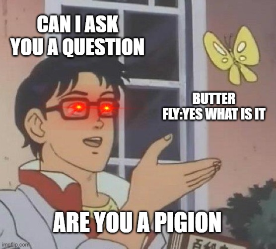 are you a pigion | CAN I ASK YOU A QUESTION; BUTTER FLY:YES WHAT IS IT; ARE YOU A PIGION | image tagged in memes,is this a pigeon | made w/ Imgflip meme maker