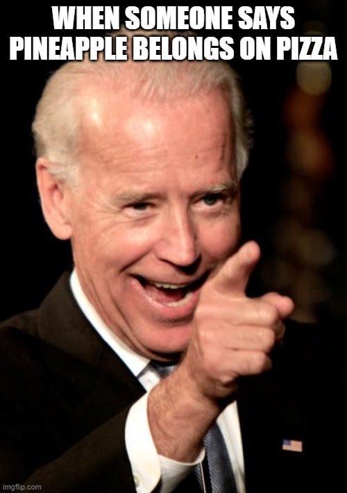 Smilin Biden | WHEN SOMEONE SAYS PINEAPPLE BELONGS ON PIZZA | image tagged in memes,smilin biden | made w/ Imgflip meme maker