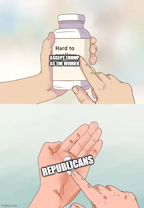 Hard To Swallow Pills | ACCEPT TRUMP AS THE WINNER; REPUBLICANS | image tagged in memes,hard to swallow pills | made w/ Imgflip meme maker