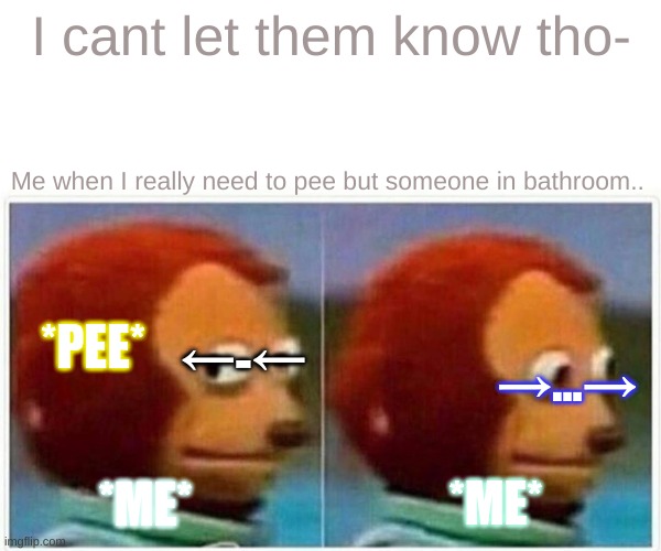 They wont find out!;) | I cant let them know tho-; Me when I really need to pee but someone in bathroom.. *PEE*; →-→; →...→; *ME*; *ME* | image tagged in memes,monkey puppet | made w/ Imgflip meme maker
