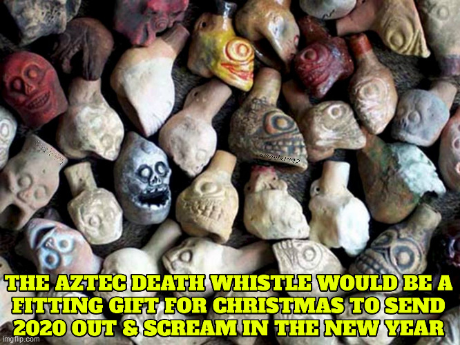 native american aztec death whistle | image tagged in aztecs,christmas,2020 sucks,native americans,new year,mexicans | made w/ Imgflip meme maker