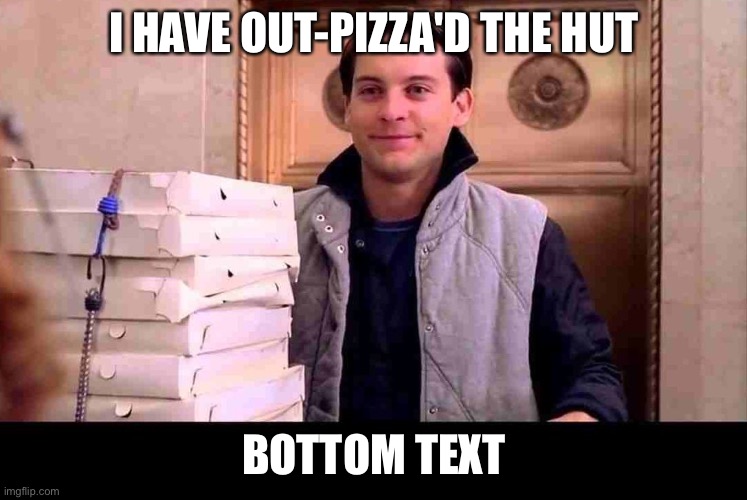 . | I HAVE OUT-PIZZA'D THE HUT; BOTTOM TEXT | image tagged in pizza time | made w/ Imgflip meme maker