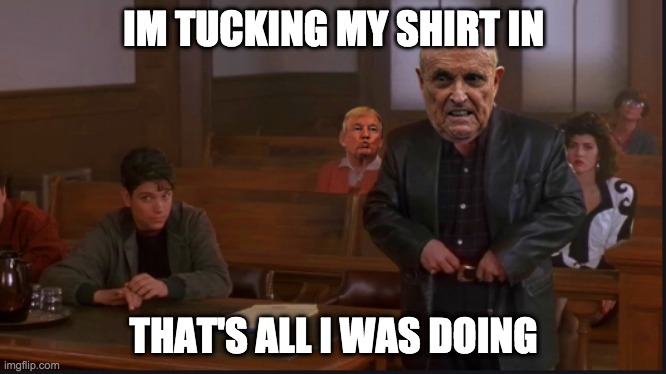My Cousin Borat | IM TUCKING MY SHIRT IN; THAT'S ALL I WAS DOING | image tagged in rudy giuliani,rudy,borat,my cousin vinny,donald trump,funny memes | made w/ Imgflip meme maker
