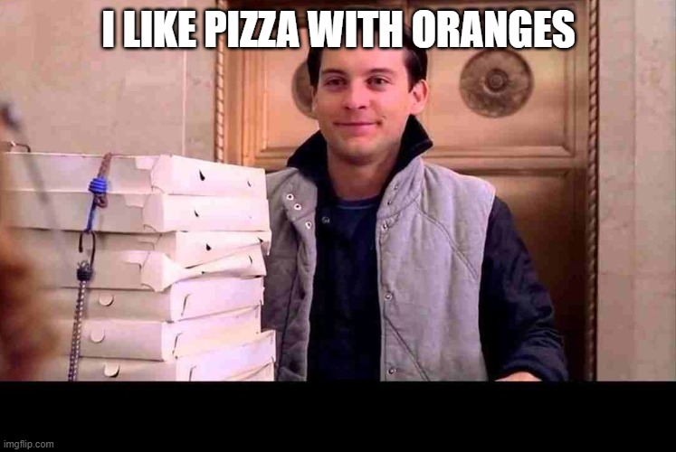 No context | I LIKE PIZZA WITH ORANGES | image tagged in pizza time | made w/ Imgflip meme maker