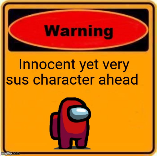 Warning Sign Meme | Innocent yet very sus character ahead | image tagged in memes,warning sign | made w/ Imgflip meme maker