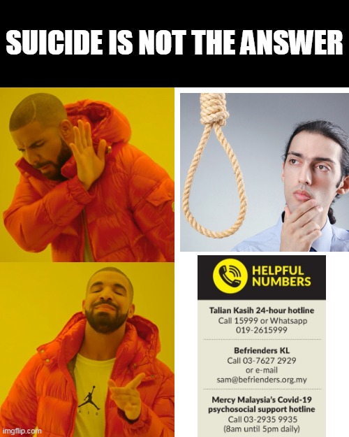 Drake Hotline Bling Meme | SUICIDE IS NOT THE ANSWER | image tagged in memes,drake hotline bling | made w/ Imgflip meme maker
