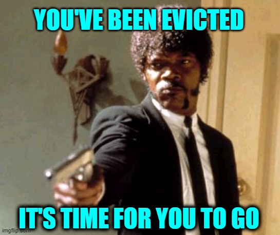 It's Time | YOU'VE BEEN EVICTED; IT'S TIME FOR YOU TO GO | image tagged in memes,trump,election 2020,2020 election,losers,sore loser | made w/ Imgflip meme maker