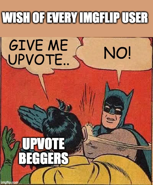 Batman Slapping Robin Meme | WISH OF EVERY IMGFLIP USER; GIVE ME UPVOTE.. NO! UPVOTE BEGGERS | image tagged in memes,batman slapping robin | made w/ Imgflip meme maker
