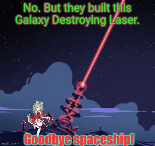 No. But they built this Galaxy Destroying Laser. Goodbye spaceship! | made w/ Imgflip meme maker