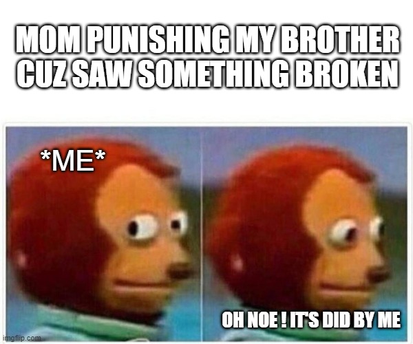 Mom Angry | MOM PUNISHING MY BROTHER CUZ SAW SOMETHING BROKEN; *ME*; OH NOE ! IT'S DID BY ME | image tagged in memes,monkey puppet | made w/ Imgflip meme maker