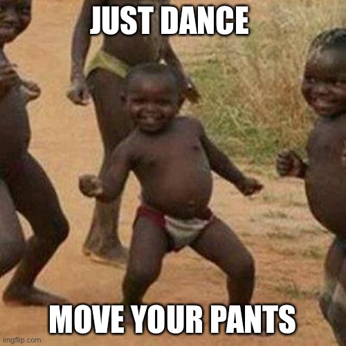 When I am dancing... | JUST DANCE; MOVE YOUR PANTS | image tagged in memes,third world success kid,it hilarious | made w/ Imgflip meme maker