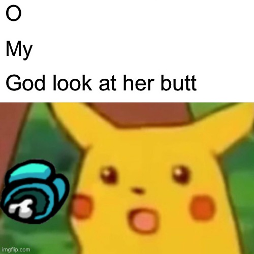 Surprised Pikachu | O; My; God look at her butt | image tagged in memes,surprised pikachu | made w/ Imgflip meme maker