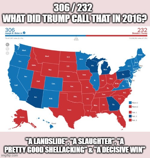 A "decisive victory" for Biden | 306 / 232  
WHAT DID TRUMP CALL THAT IN 2016? "A LANDSLIDE", "A SLAUGHTER", "A PRETTY GOOD SHELLACKING" & "A DECISIVE WIN" | image tagged in trump,election 2020,sore loser | made w/ Imgflip meme maker