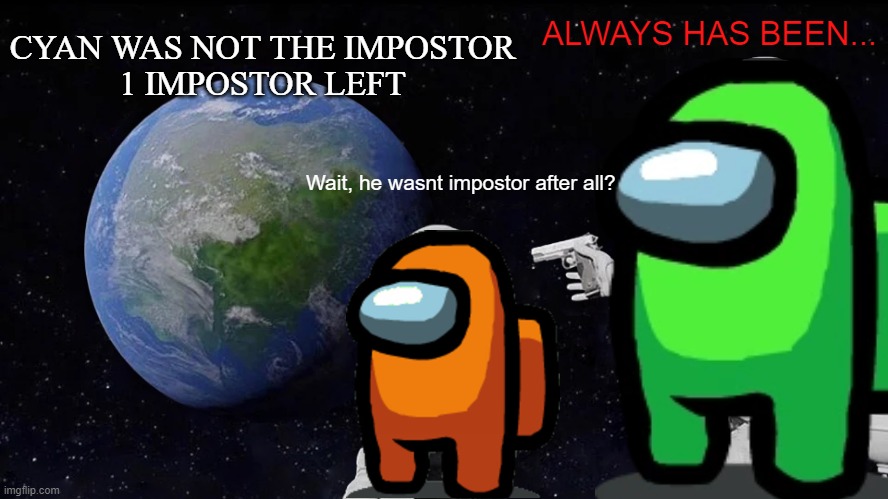 Always Has Been Meme | CYAN WAS NOT THE IMPOSTOR
1 IMPOSTOR LEFT; ALWAYS HAS BEEN... Wait, he wasnt impostor after all? | image tagged in memes,always has been | made w/ Imgflip meme maker