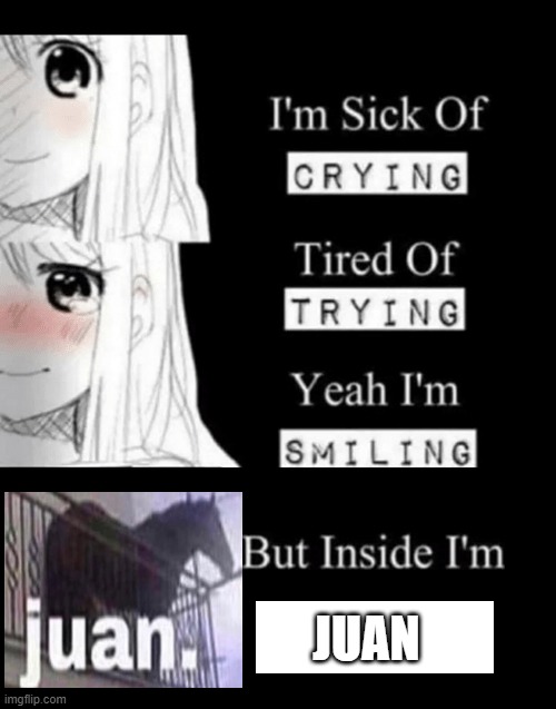 im sick of crying bla | JUAN | image tagged in im sick of crying bla | made w/ Imgflip meme maker