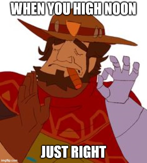 McreeJustRight | WHEN YOU HIGH NOON; JUST RIGHT | image tagged in mcreejustright | made w/ Imgflip meme maker