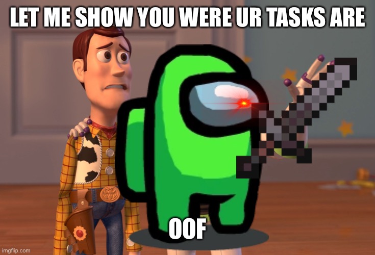 X, X Everywhere | LET ME SHOW YOU WERE UR TASKS ARE; OOF | image tagged in memes,x x everywhere | made w/ Imgflip meme maker