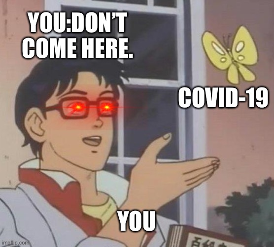 Is This A Pigeon | YOU:DON’T COME HERE. COVID-19; YOU | image tagged in memes,is this a pigeon | made w/ Imgflip meme maker