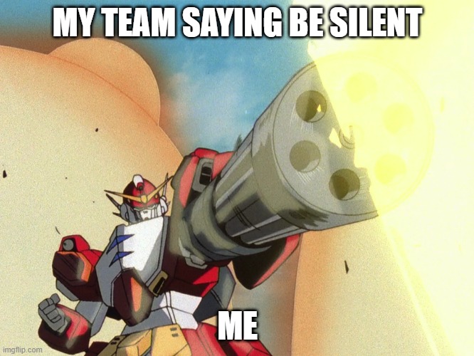 stealth is not an option | MY TEAM SAYING BE SILENT; ME | image tagged in heavyarms | made w/ Imgflip meme maker