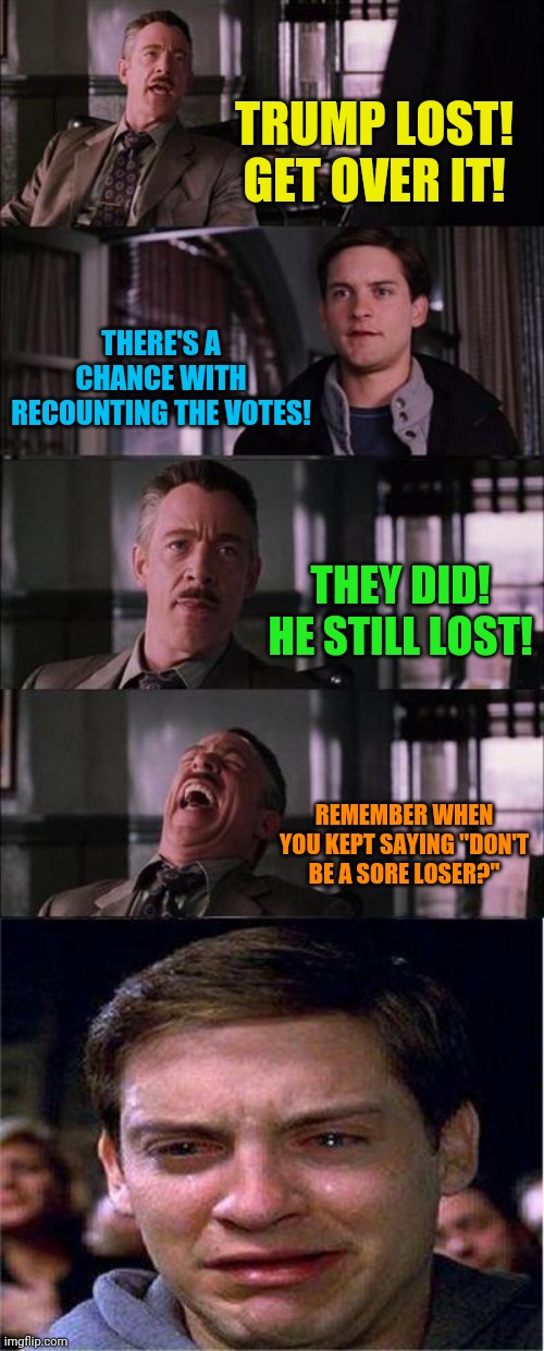 Remember four years ago? | TRUMP LOST! GET OVER IT! THERE'S A CHANCE WITH RECOUNTING THE VOTES! THEY DID! HE STILL LOST! REMEMBER WHEN YOU KEPT SAYING "DON'T BE A SORE LOSER?" | image tagged in memes,peter parker cry,republicans,donald trump,election 2020 | made w/ Imgflip meme maker