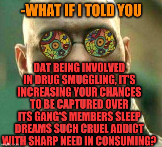 -Part of blotter. | -WHAT IF I TOLD YOU; DAT BEING INVOLVED IN DRUG SMUGGLING, IT'S INCREASING YOUR CHANCES TO BE CAPTURED OVER ITS GANG'S MEMBERS SLEEP DREAMS SUCH CRUEL ADDICT WITH SHARP NEED IN CONSUMING? | image tagged in acid kicks in morpheus,drugs are bad,gang,mexican gang members,sleeping beauty,smug | made w/ Imgflip meme maker