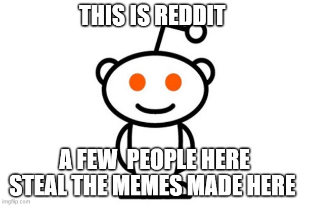 Reddit | THIS IS REDDIT; A FEW  PEOPLE HERE STEAL THE MEMES MADE HERE | image tagged in reddit | made w/ Imgflip meme maker