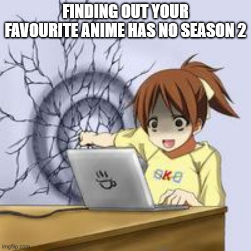 no season 2 | FINDING OUT YOUR FAVOURITE ANIME HAS NO SEASON 2 | image tagged in anime wall punch | made w/ Imgflip meme maker