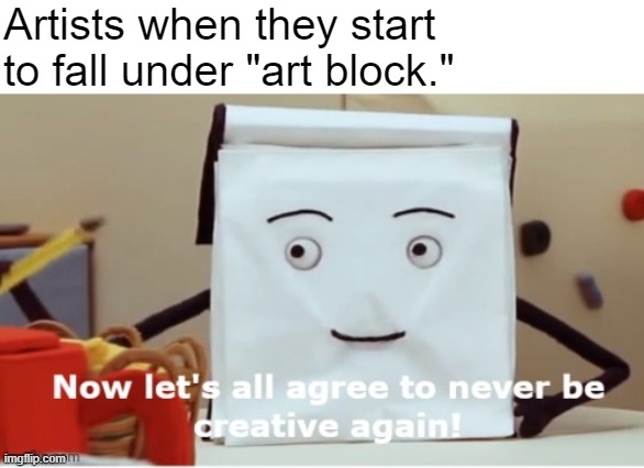 Press Y to "s[h]ame." | Artists when they start to fall under "art block." | image tagged in dhmis,dont hug me im scared,art,boredom,art block,creativity | made w/ Imgflip meme maker