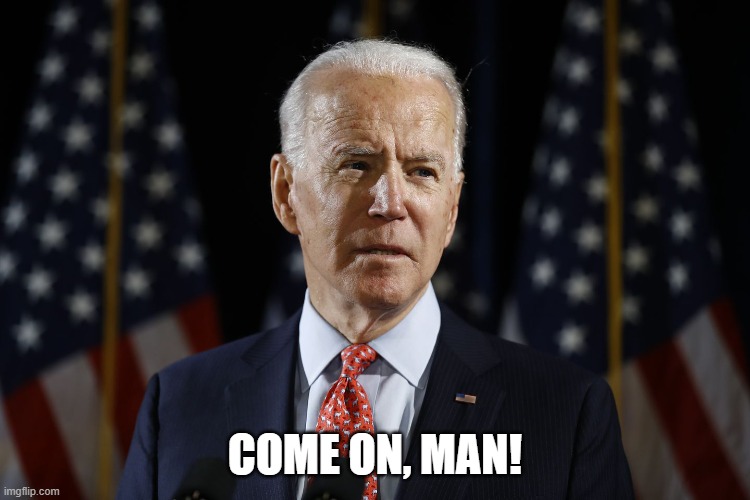 Come on man biden | COME ON, MAN! | image tagged in come on man biden | made w/ Imgflip meme maker