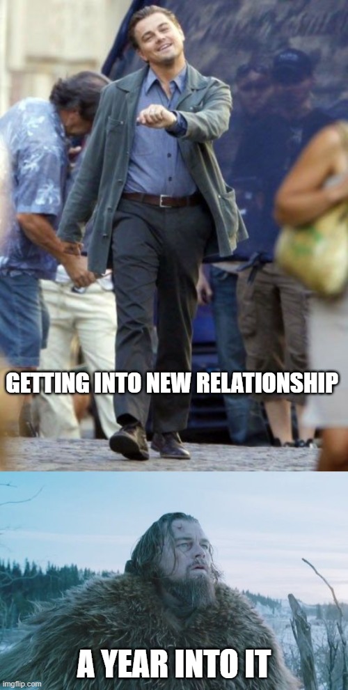 GETTING INTO NEW RELATIONSHIP; A YEAR INTO IT | image tagged in leonardo dicaprio the revenant,leonardo dicaprio | made w/ Imgflip meme maker