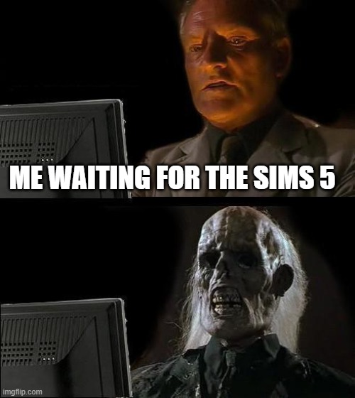Me Waiting for The Sims 5 | ME WAITING FOR THE SIMS 5 | image tagged in memes,i'll just wait here | made w/ Imgflip meme maker
